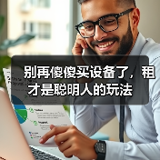 别再傻傻买设备了,租才是聪明人的玩法(图2) 别再傻傻买设备了,租才是聪明人的玩法(图2)