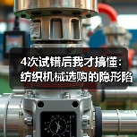4次试错后我才搞懂:纺织机械选购的隐形陷阱(图3) 4次试错后我才搞懂:纺织机械选购的隐形陷阱(图3)