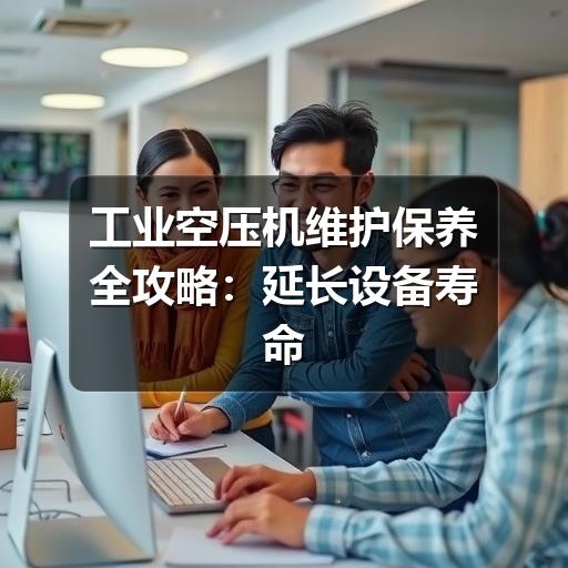 工业空压机维护保养全攻略:延长设备寿命的关键步骤 工业空压机维护保养全攻略:延长设备寿命的关键步骤