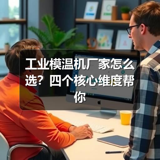 工业模温机厂家怎么选?四个核心维度帮你精准决策 工业模温机厂家怎么选?四个核心维度帮你精准决策