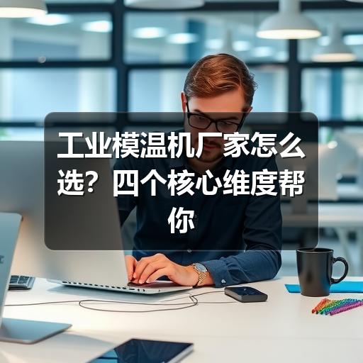 工业模温机厂家怎么选?四个核心维度帮你精准决策 工业模温机厂家怎么选?四个核心维度帮你精准决策