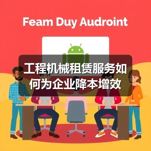 工程机械租赁服务如何为企业降本增效 - 智穹界久阳机械 工程机械租赁服务如何为企业降本增效